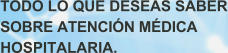 TODO LO QUE DESEAS SABER SOBRE ATENCIN MDICA HOSPITALARIA.